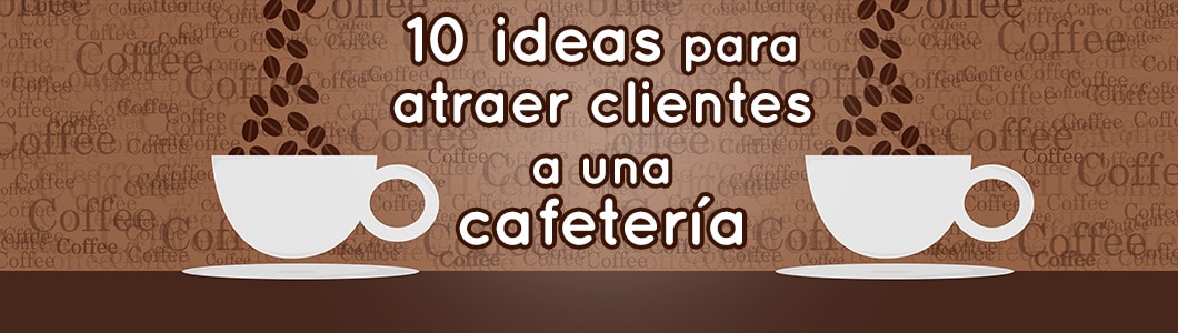 10 ideas para atraer clientes a una cafetería