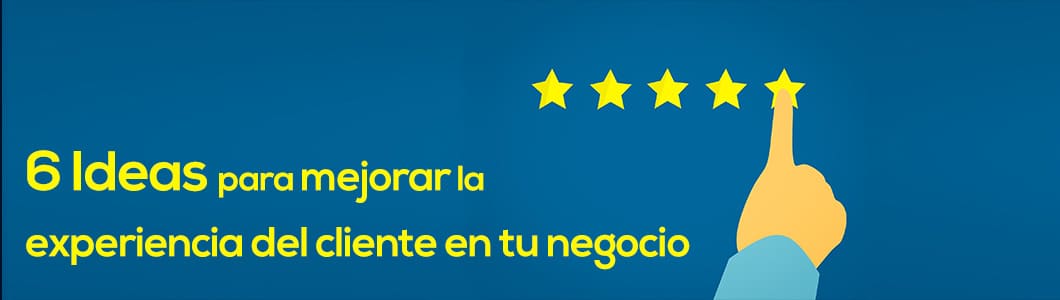 6 ideas para mejorar la experiencia del cliente en tu negocio