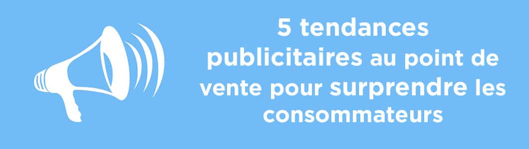 tendances publicitaires au point de vente pour surprendre les consommateurs